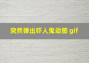 突然弹出吓人鬼动图 gif